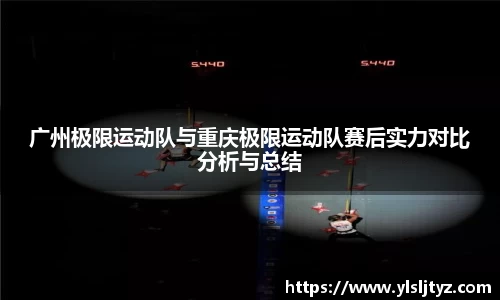 广州极限运动队与重庆极限运动队赛后实力对比分析与总结