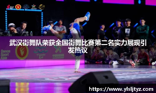 武汉街舞队荣获全国街舞比赛第二名实力展现引发热议