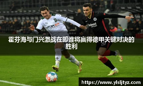 霍芬海与门兴激战在即谁将赢得德甲关键对决的胜利