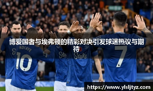 博爱国者与埃弗顿的精彩对决引发球迷热议与期待