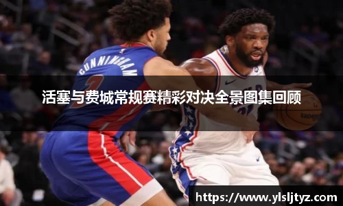 活塞与费城常规赛精彩对决全景图集回顾