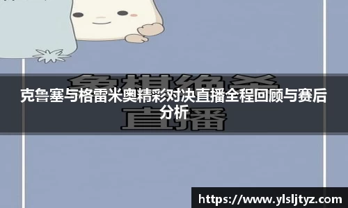 克鲁塞与格雷米奥精彩对决直播全程回顾与赛后分析