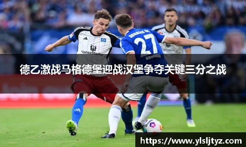 德乙激战马格德堡迎战汉堡争夺关键三分之战